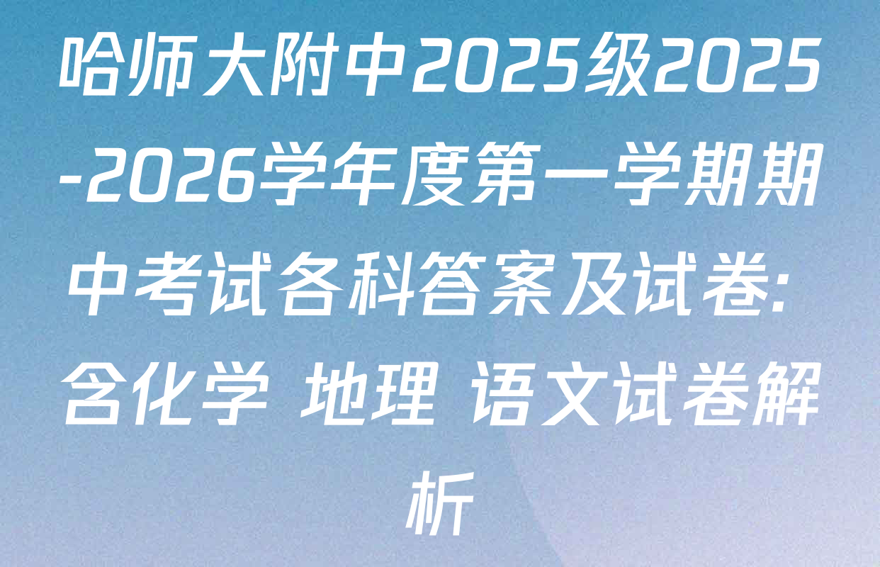 哈师大附中2025级2025-2026学年度第一学期期中考试各科答案及试卷: 含化学 地理 语文试卷解析 哈师大附中2025级2025-2026学年度第一学期期中考试各科答案及试卷: 含化学 地理 语文试卷解析